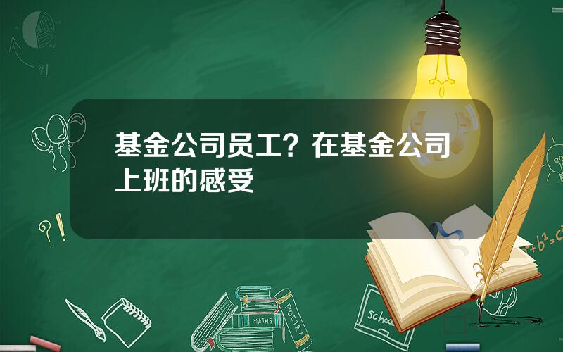 基金公司员工？在基金公司上班的感受