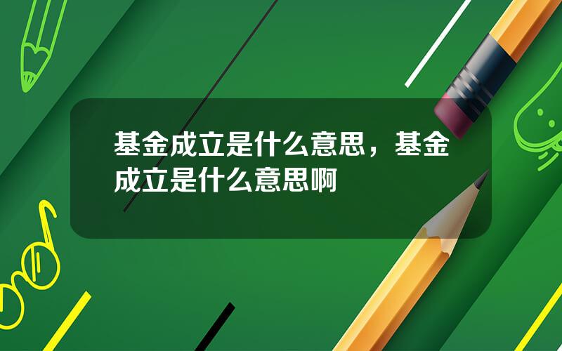 基金成立是什么意思，基金成立是什么意思啊