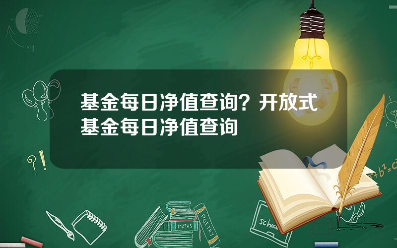 基金每日净值查询？开放式基金每日净值查询