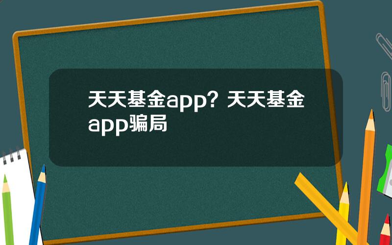 天天基金app？天天基金app骗局