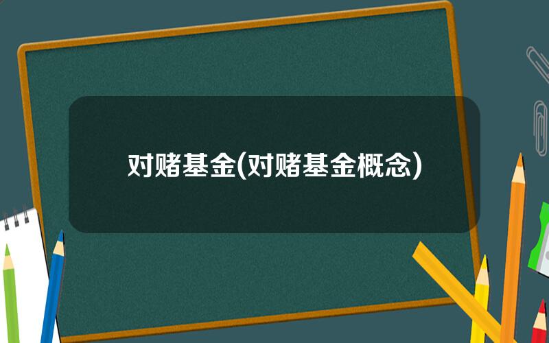 对赌基金(对赌基金概念)