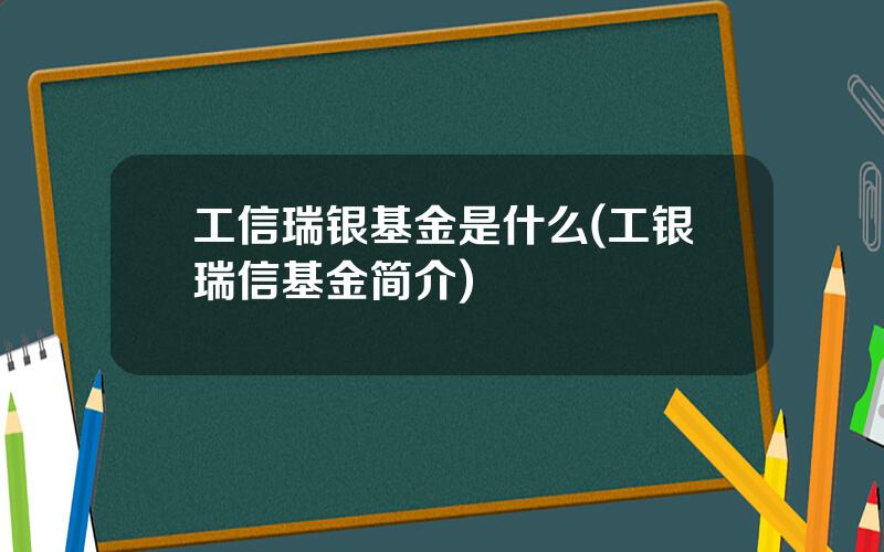 工信瑞银基金是什么(工银瑞信基金简介)