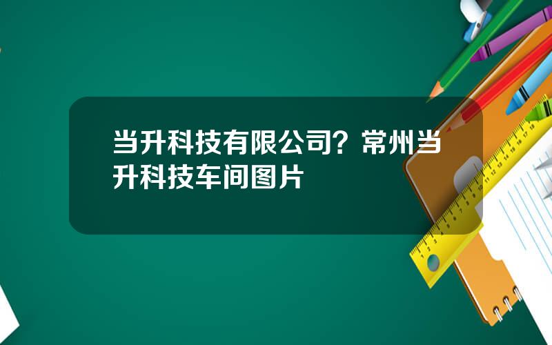 当升科技有限公司？常州当升科技车间图片