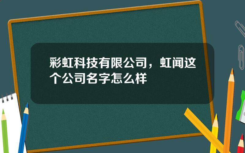 彩虹科技有限公司，虹闻这个公司名字怎么样