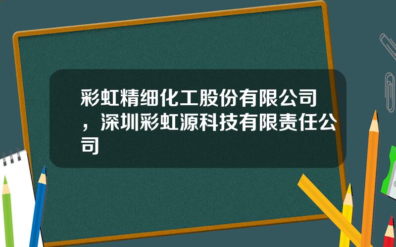 彩虹精细化工股份有限公司，深圳彩虹源科技有限责任公司