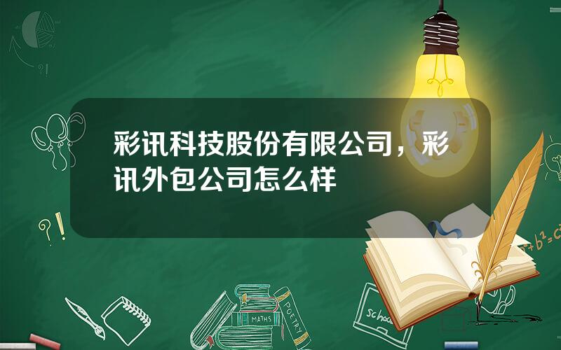 彩讯科技股份有限公司，彩讯外包公司怎么样