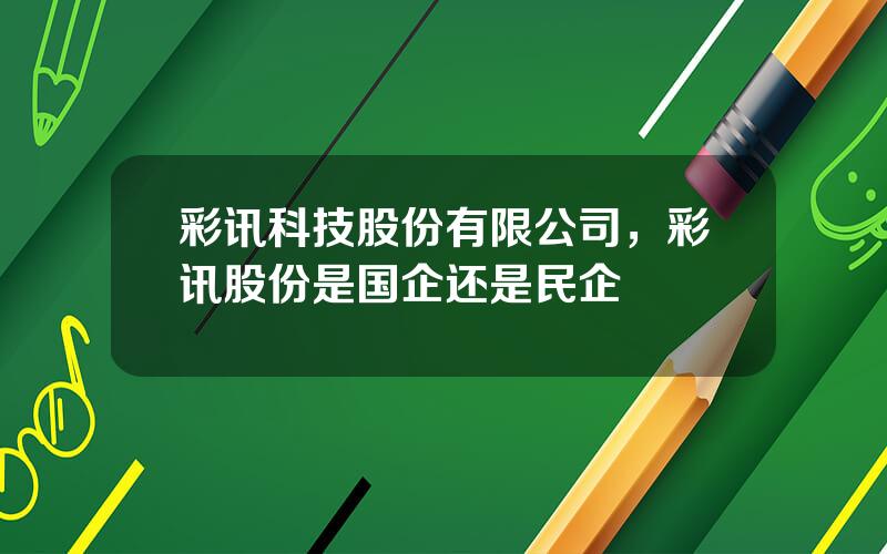 彩讯科技股份有限公司，彩讯股份是国企还是民企