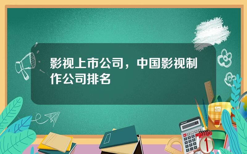 影视上市公司，中国影视制作公司排名