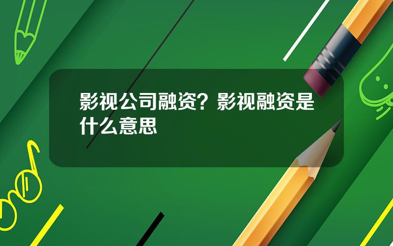 影视公司融资？影视融资是什么意思