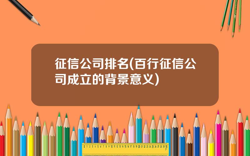 征信公司排名(百行征信公司成立的背景意义)