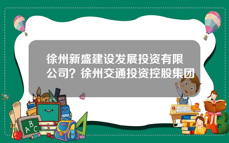 徐州新盛建设发展投资有限公司？徐州交通投资控股集团