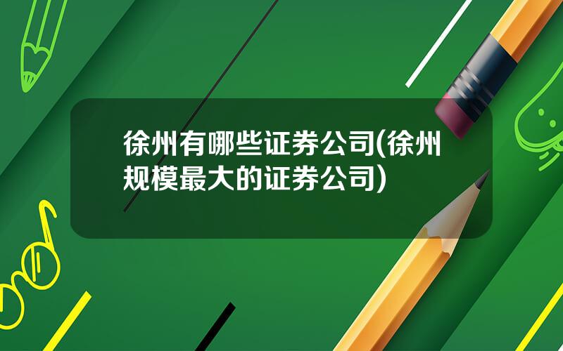 徐州有哪些证券公司(徐州规模最大的证券公司)