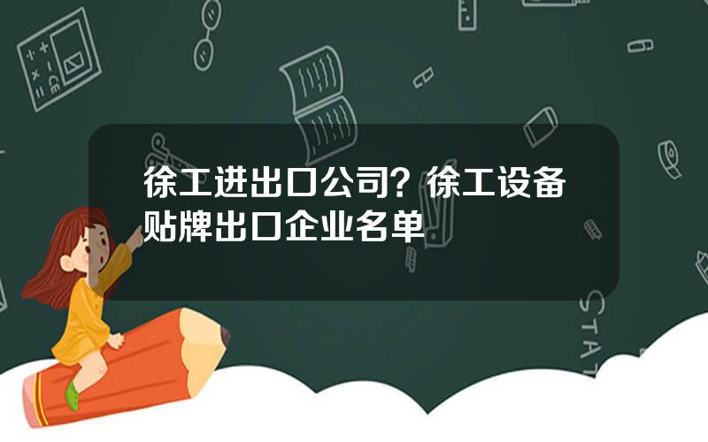 徐工进出口公司？徐工设备贴牌出口企业名单