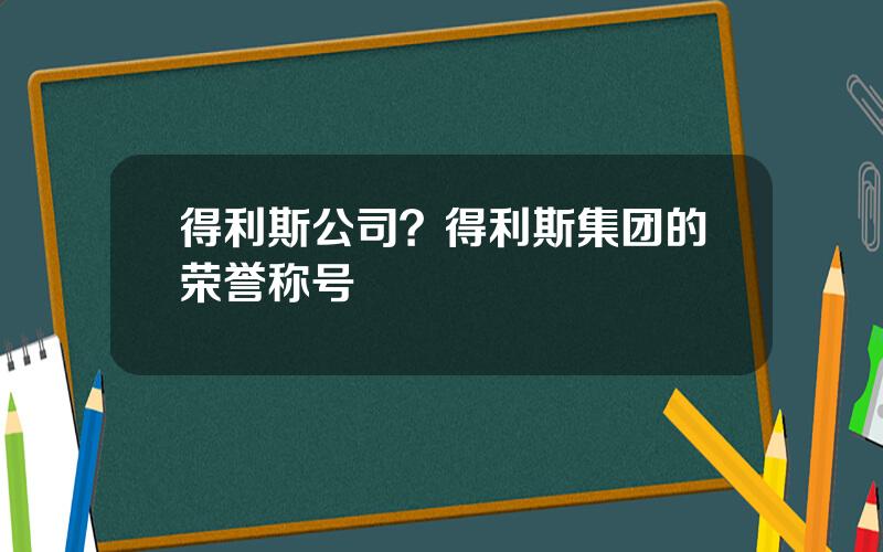 得利斯公司？得利斯集团的荣誉称号