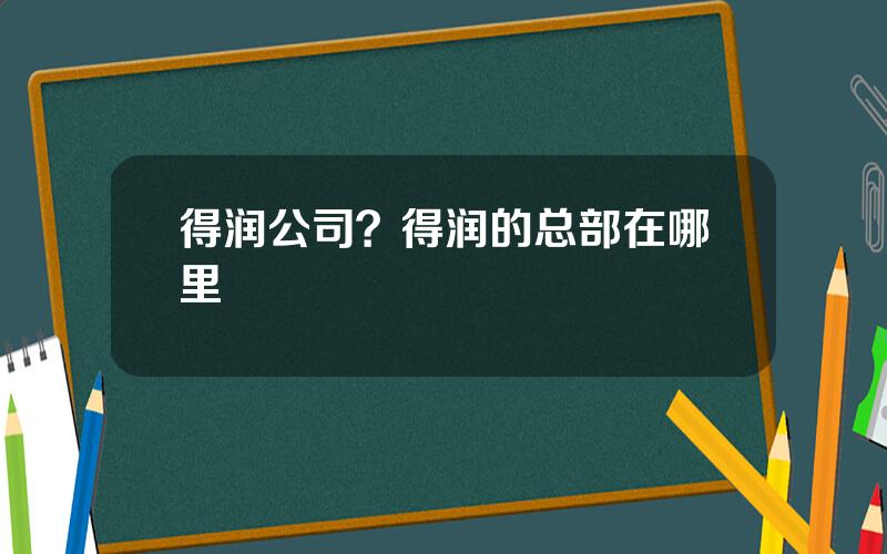 得润公司？得润的总部在哪里