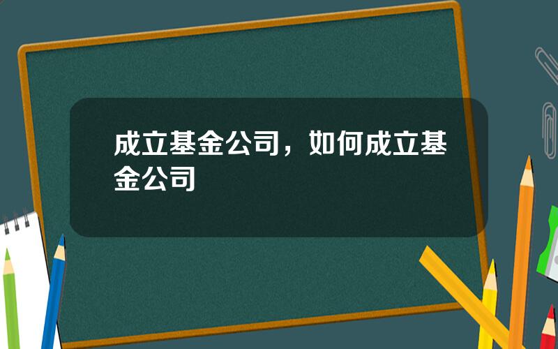 成立基金公司，如何成立基金公司