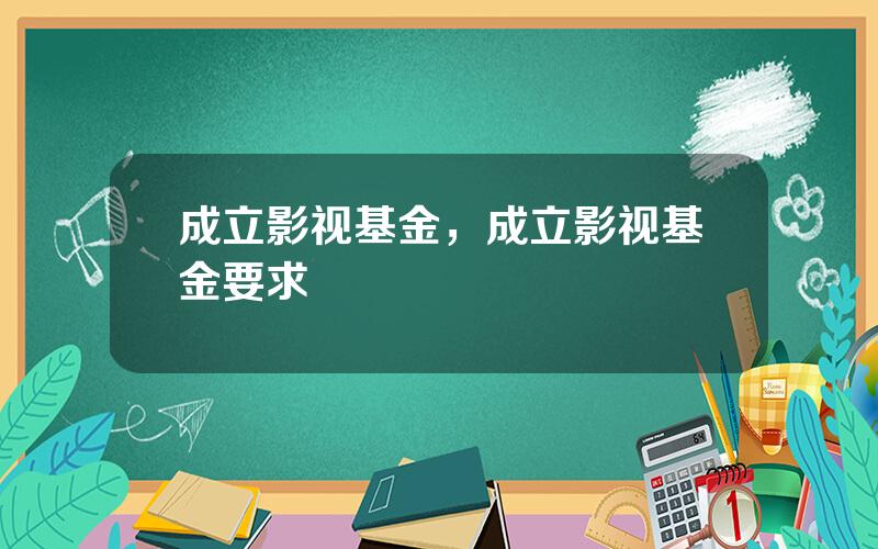 成立影视基金，成立影视基金要求