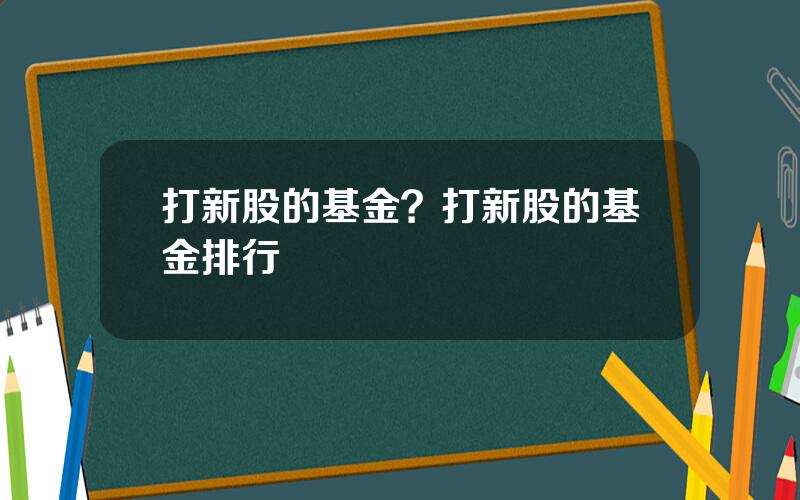 打新股的基金？打新股的基金排行