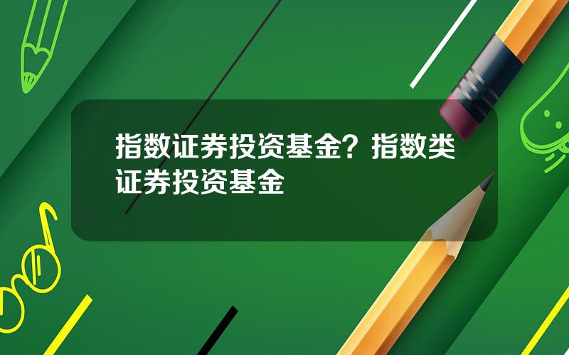 指数证券投资基金？指数类证券投资基金