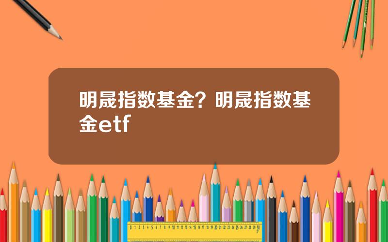 明晟指数基金？明晟指数基金etf