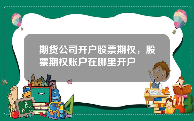 期货公司开户股票期权，股票期权账户在哪里开户