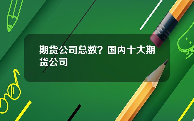 期货公司总数？国内十大期货公司