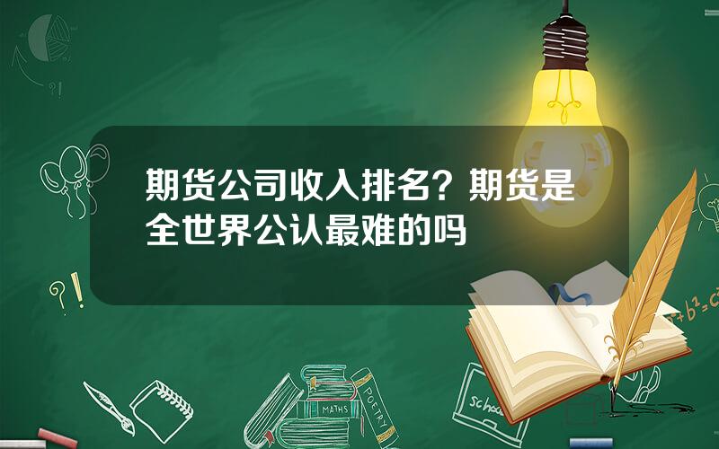 期货公司收入排名？期货是全世界公认最难的吗