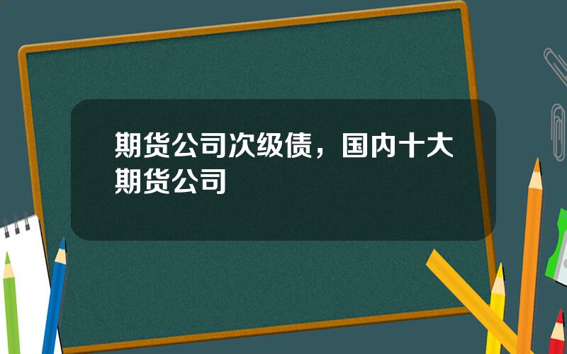 期货公司次级债，国内十大期货公司