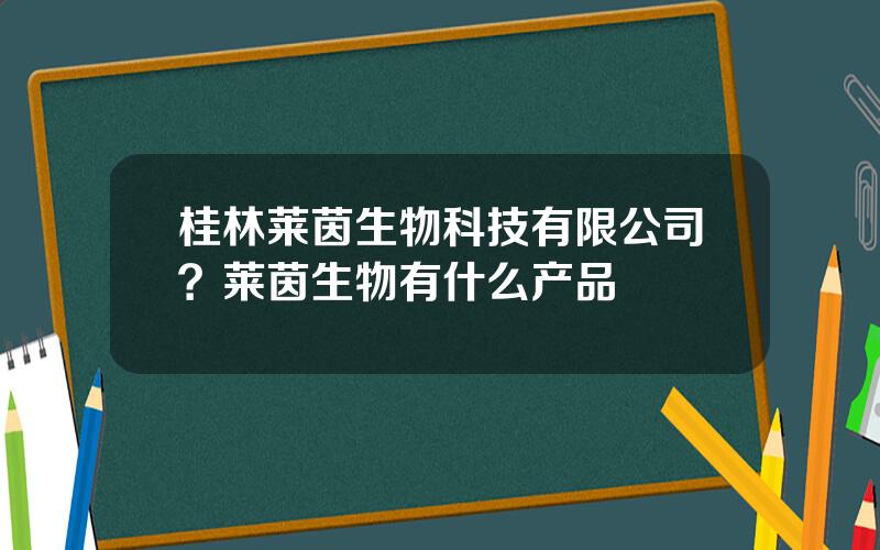 桂林莱茵生物科技有限公司？莱茵生物有什么产品