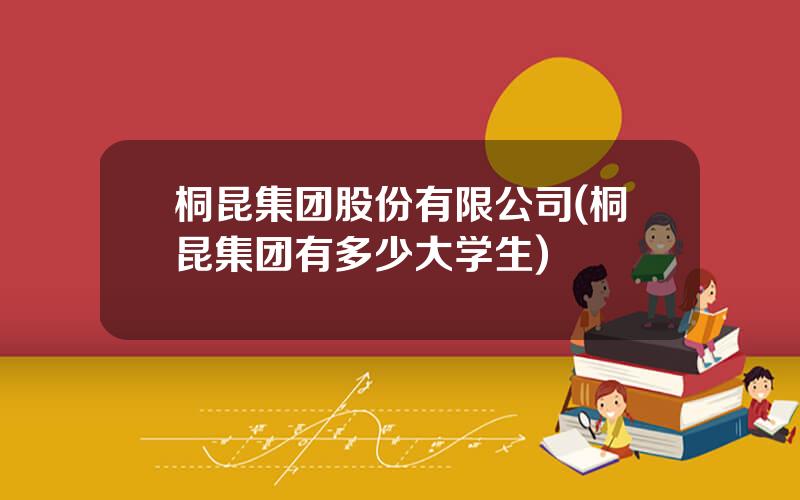 桐昆集团股份有限公司(桐昆集团有多少大学生)