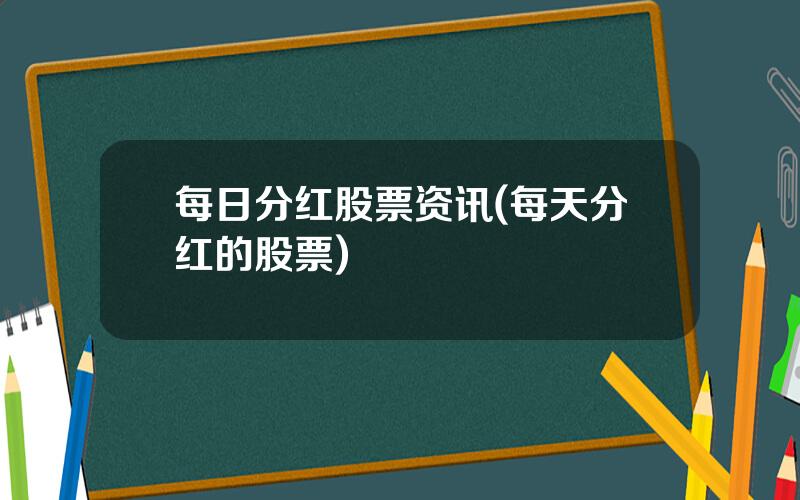 每日分红股票资讯(每天分红的股票)