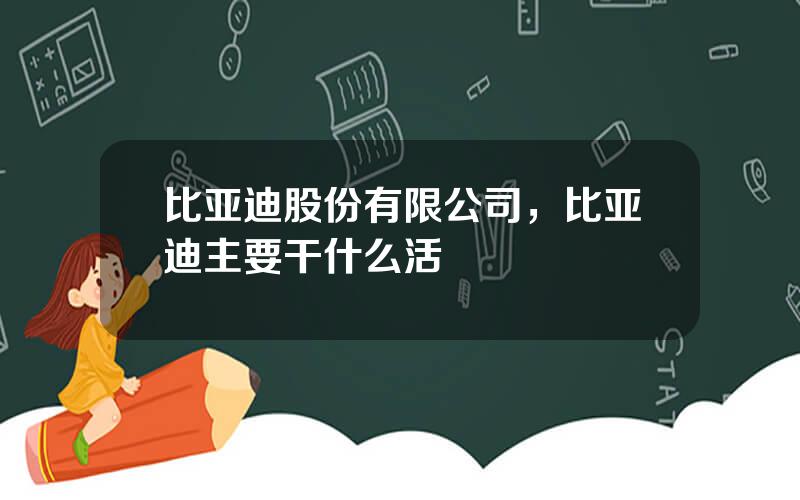 比亚迪股份有限公司，比亚迪主要干什么活