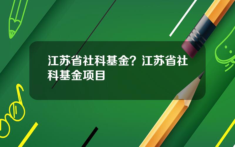 江苏省社科基金？江苏省社科基金项目