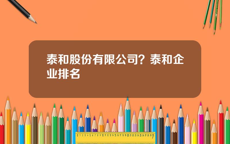 泰和股份有限公司？泰和企业排名