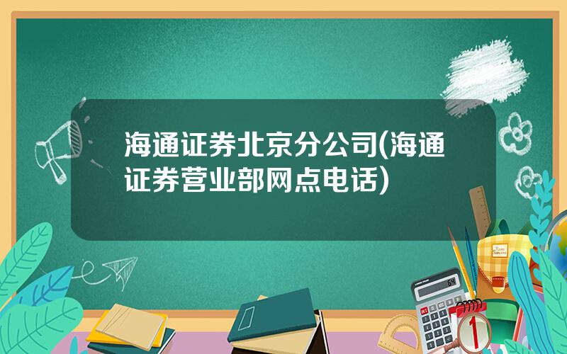 海通证券北京分公司(海通证券营业部网点电话)