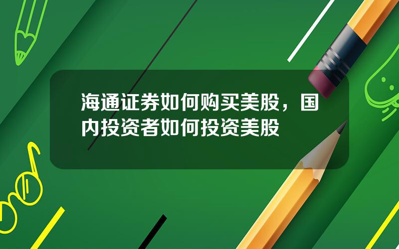 海通证券如何购买美股，国内投资者如何投资美股