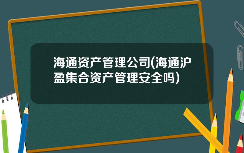 海通资产管理公司(海通沪盈集合资产管理安全吗)