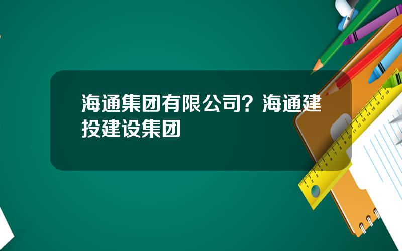 海通集团有限公司？海通建投建设集团