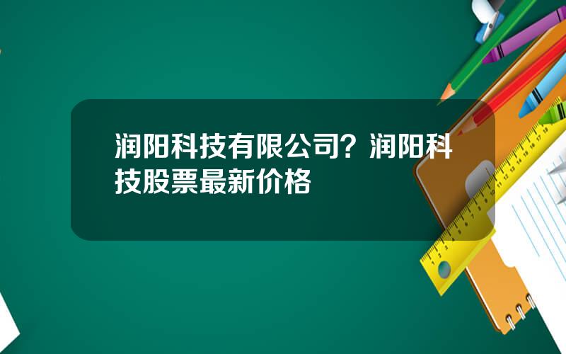 润阳科技有限公司？润阳科技股票最新价格