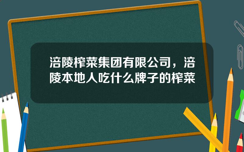 涪陵榨菜集团有限公司，涪陵本地人吃什么牌子的榨菜