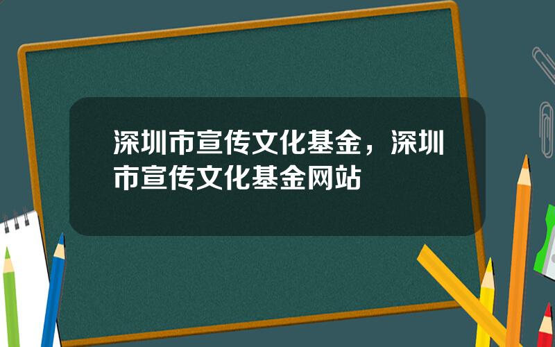 深圳市宣传文化基金，深圳市宣传文化基金网站