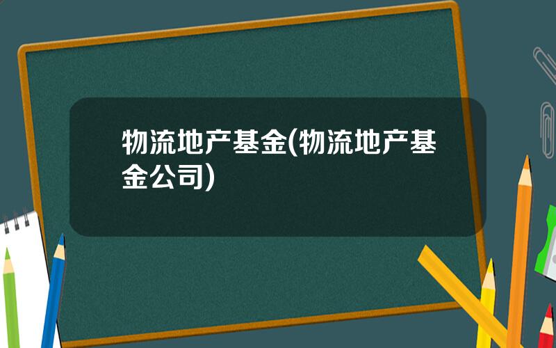 物流地产基金(物流地产基金公司)