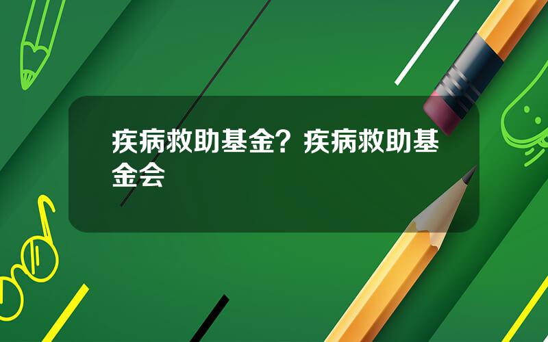 疾病救助基金？疾病救助基金会