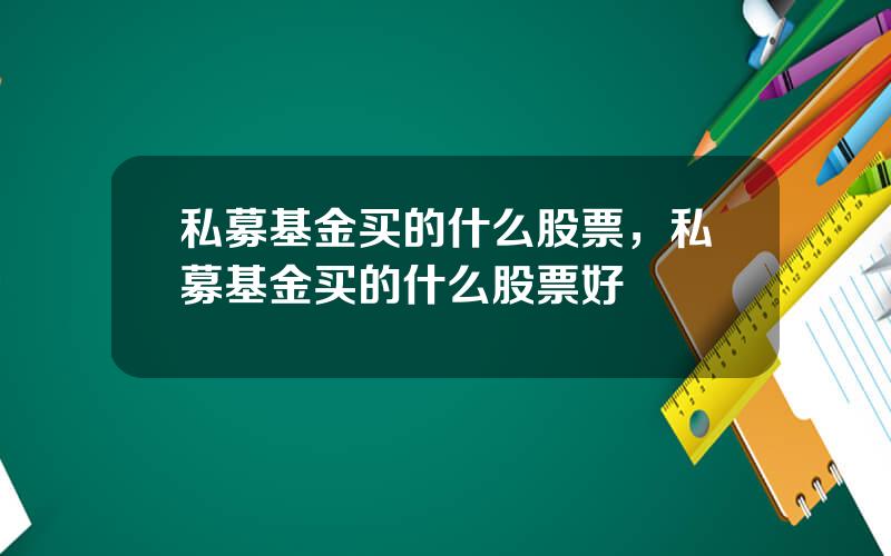 私募基金买的什么股票，私募基金买的什么股票好