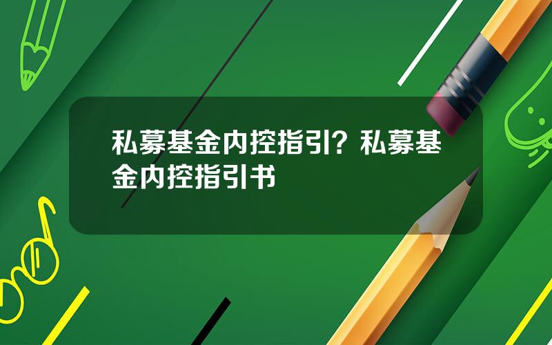 私募基金内控指引？私募基金内控指引书