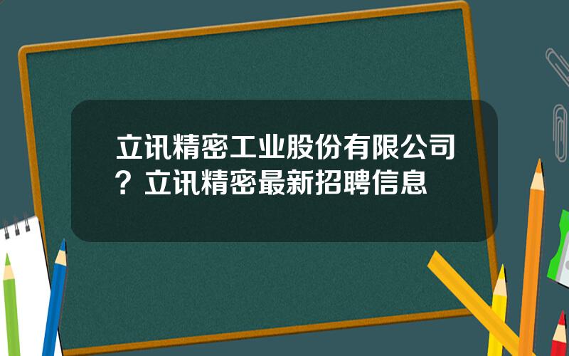 立讯精密工业股份有限公司？立讯精密最新招聘信息