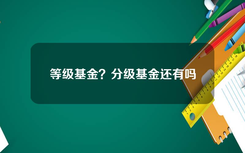 等级基金？分级基金还有吗