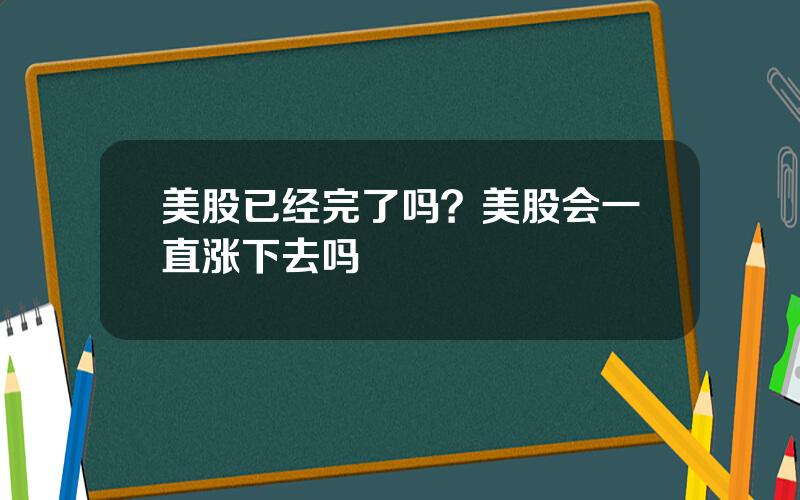 美股已经完了吗？美股会一直涨下去吗