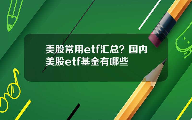 美股常用etf汇总？国内美股etf基金有哪些