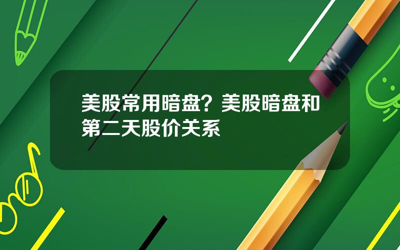 美股常用暗盘？美股暗盘和第二天股价关系